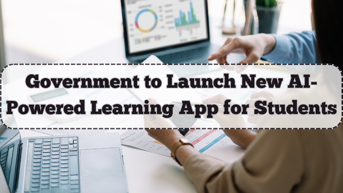 Government to Launch New AI-Powered Learning App for Students – Full Features & Rollout Plan
