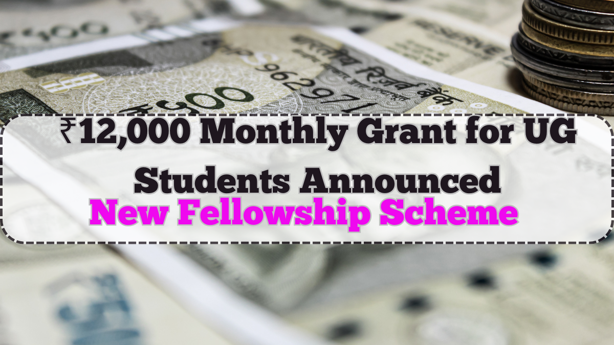 July 2025 Fellowship Scheme: ₹12,000 Monthly Grant for UG Students Announced