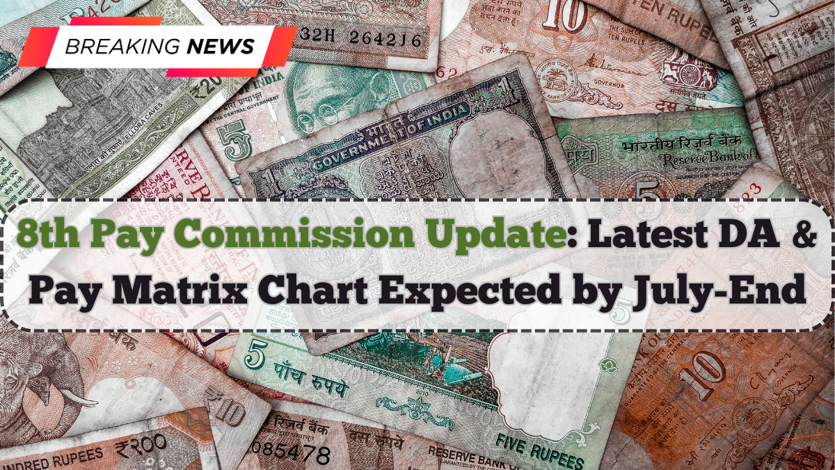 8th Pay Commission Update: Latest DA & Pay Matrix Chart Expected by July-End