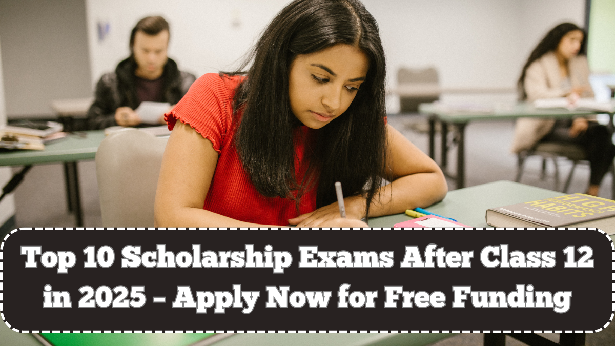 Top 10 Scholarship Exams After Class 12 in 2025 – Apply Now for Free Funding